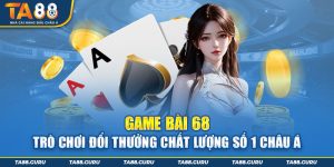 Game Bài 68 - Trò Chơi Đổi Thưởng Chất Lượng Số 1 Châu Á