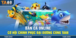 Bắn Cá Online - Cơ Hội Chinh Phục Đại Dương Cùng TA88