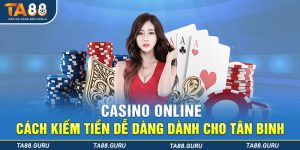 Casino Online - Cách Kiếm Tiền Dễ Dàng Dành Cho Tân Binh