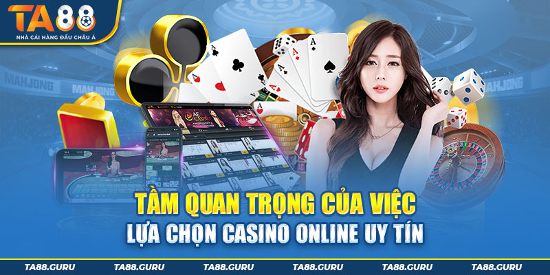 Việc lựa chọn casino online uy tín rất quan trọng 